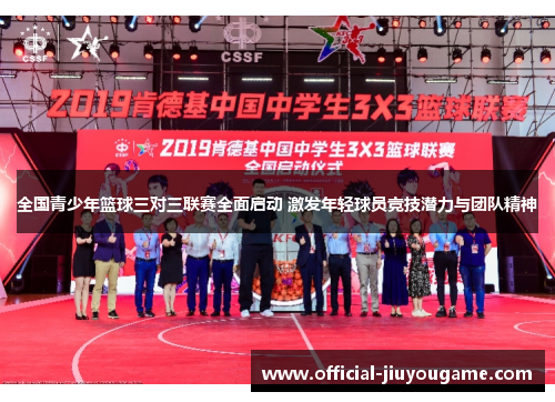 全国青少年篮球三对三联赛全面启动 激发年轻球员竞技潜力与团队精神