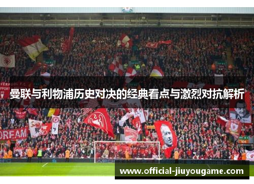 曼联与利物浦历史对决的经典看点与激烈对抗解析