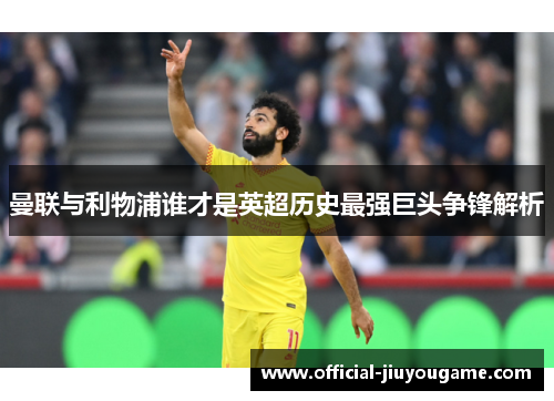 曼联与利物浦谁才是英超历史最强巨头争锋解析