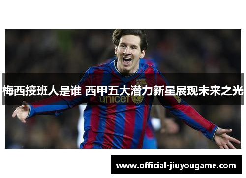 梅西接班人是谁 西甲五大潜力新星展现未来之光