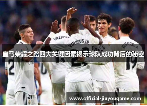 皇马荣耀之路四大关键因素揭示球队成功背后的秘密