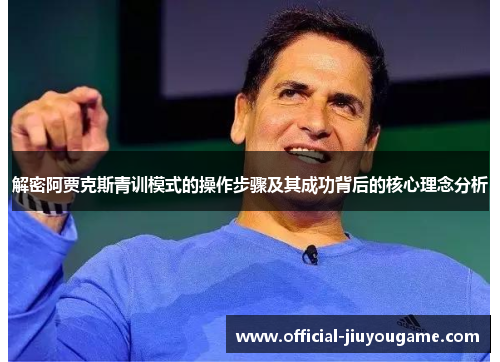 解密阿贾克斯青训模式的操作步骤及其成功背后的核心理念分析