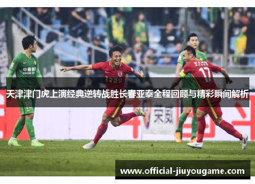 天津津门虎上演经典逆转战胜长春亚泰全程回顾与精彩瞬间解析