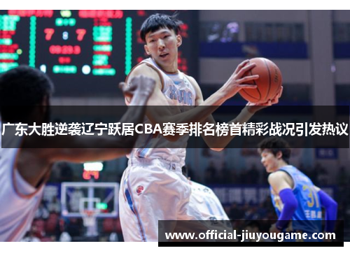 广东大胜逆袭辽宁跃居CBA赛季排名榜首精彩战况引发热议