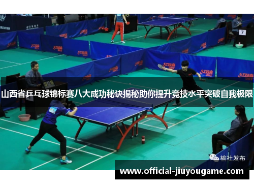 山西省乒乓球锦标赛八大成功秘诀揭秘助你提升竞技水平突破自我极限