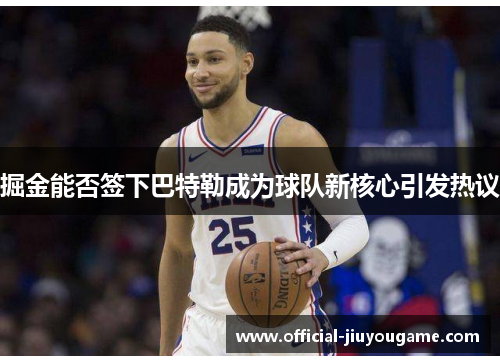 掘金能否签下巴特勒成为球队新核心引发热议