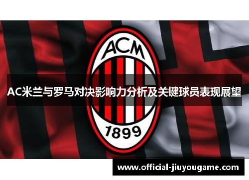 AC米兰与罗马对决影响力分析及关键球员表现展望