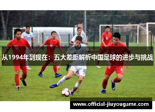 从1994年到现在：五大差距解析中国足球的进步与挑战