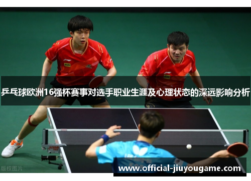 乒乓球欧洲16强杯赛事对选手职业生涯及心理状态的深远影响分析