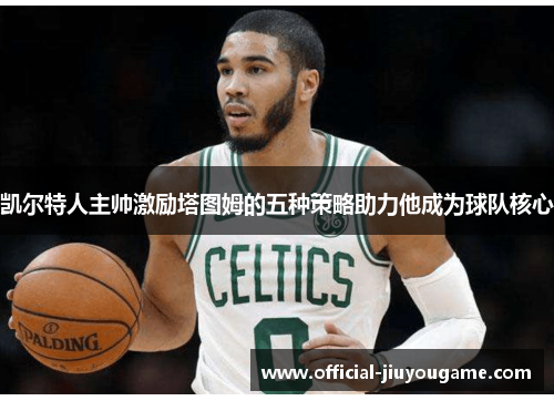 凯尔特人主帅激励塔图姆的五种策略助力他成为球队核心