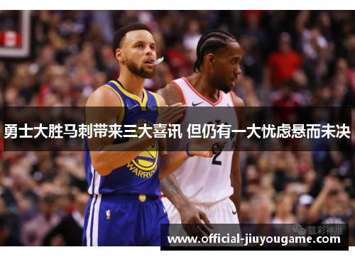 勇士大胜马刺带来三大喜讯 但仍有一大忧虑悬而未决