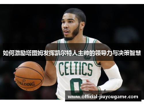 如何激励塔图姆发挥凯尔特人主帅的领导力与决策智慧