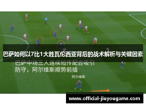 巴萨如何以7比1大胜瓦伦西亚背后的战术解析与关键因素