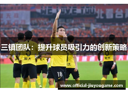三镇团队：提升球员吸引力的创新策略
