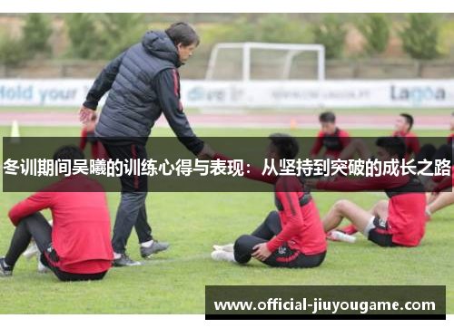 冬训期间吴曦的训练心得与表现：从坚持到突破的成长之路