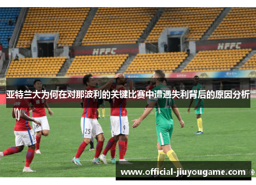 亚特兰大为何在对那波利的关键比赛中遭遇失利背后的原因分析