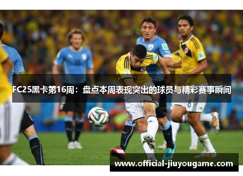 FC25黑卡第16周：盘点本周表现突出的球员与精彩赛事瞬间