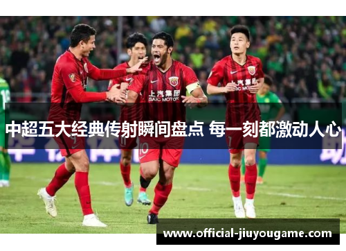 中超五大经典传射瞬间盘点 每一刻都激动人心