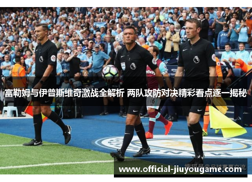富勒姆与伊普斯维奇激战全解析 两队攻防对决精彩看点逐一揭秘