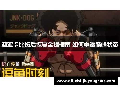 迪亚卡比伤后恢复全程指南 如何重返巅峰状态