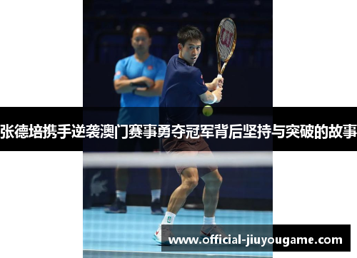 张德培携手逆袭澳门赛事勇夺冠军背后坚持与突破的故事