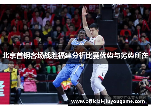 北京首钢客场战胜福建分析比赛优势与劣势所在