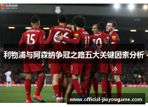 利物浦与阿森纳争冠之路五大关键因素分析