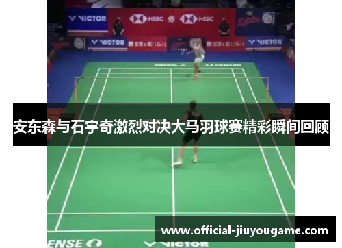 安东森与石宇奇激烈对决大马羽球赛精彩瞬间回顾
