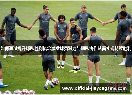如何通过提升球队胜利执念激发球员潜力与团队协作从而实现持续胜利