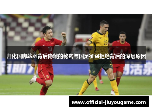 归化国脚薪水背后隐藏的秘密与国足征召拒绝背后的深层原因