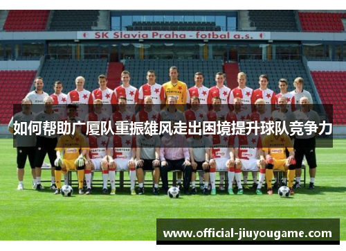 如何帮助广厦队重振雄风走出困境提升球队竞争力