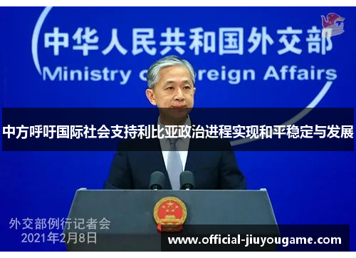中方呼吁国际社会支持利比亚政治进程实现和平稳定与发展