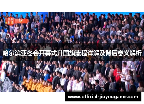 哈尔滨亚冬会开幕式升国旗流程详解及背后意义解析