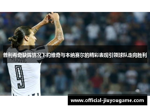 普利希奇缺阵情况下约维奇与本纳赛尔的精彩表现引领球队走向胜利