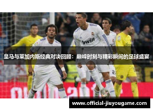 皇马与莱加内斯经典对决回顾：巅峰时刻与精彩瞬间的足球盛宴