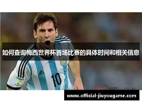 如何查询梅西世界杯首场比赛的具体时间和相关信息