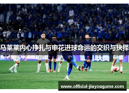 马莱莱内心挣扎与申花进球命运的交织与抉择