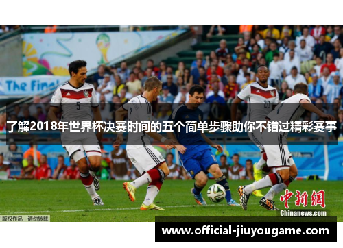 了解2018年世界杯决赛时间的五个简单步骤助你不错过精彩赛事