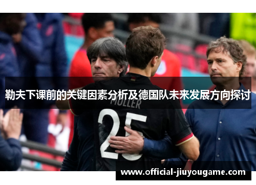 勒夫下课前的关键因素分析及德国队未来发展方向探讨