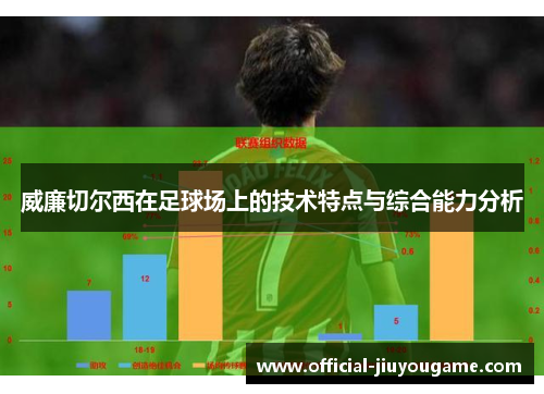 威廉切尔西在足球场上的技术特点与综合能力分析