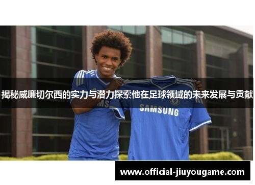 揭秘威廉切尔西的实力与潜力探索他在足球领域的未来发展与贡献
