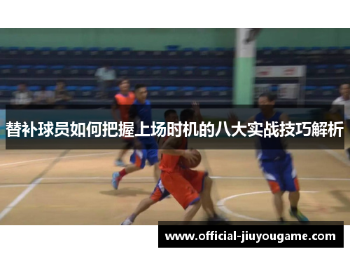 替补球员如何把握上场时机的八大实战技巧解析