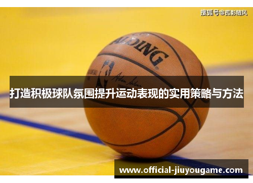 打造积极球队氛围提升运动表现的实用策略与方法