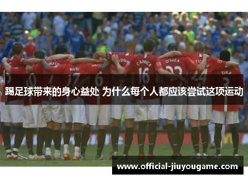 踢足球带来的身心益处 为什么每个人都应该尝试这项运动