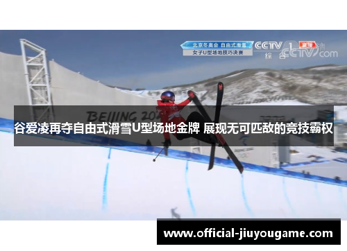 谷爱凌再夺自由式滑雪U型场地金牌 展现无可匹敌的竞技霸权