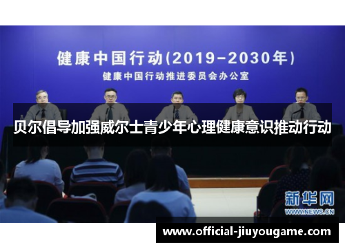 贝尔倡导加强威尔士青少年心理健康意识推动行动 贝尔倡导加强威尔士青少年心理健康意识推动行动