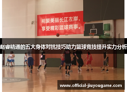 赵睿精通的五大身体对抗技巧助力篮球竞技提升实力分析