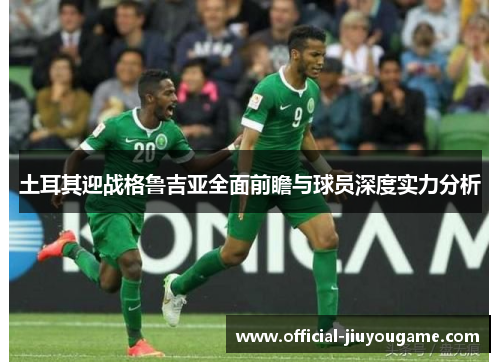 土耳其迎战格鲁吉亚全面前瞻与球员深度实力分析