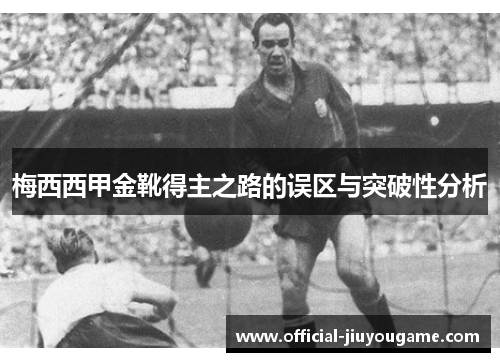 梅西西甲金靴得主之路的误区与突破性分析