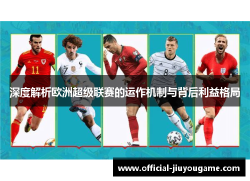 深度解析欧洲超级联赛的运作机制与背后利益格局